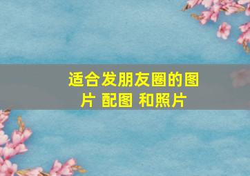 适合发朋友圈的图片 配图 和照片